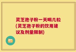 灵芝孢子粉一天喝几粒(灵芝孢子粉的饮用建议及剂量限制)