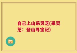 自己上山采灵芝(采灵芝：登山寻宝记)