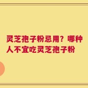 灵芝孢子粉忌用？哪种人不宜吃灵芝孢子粉