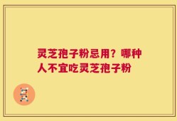 灵芝孢子粉忌用？哪种人不宜吃灵芝孢子粉