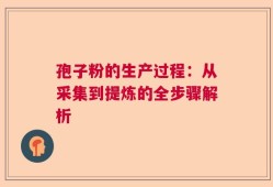 孢子粉的生产过程：从采集到提炼的全步骤解析