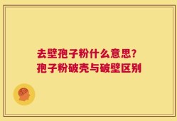 去壁孢子粉什么意思？孢子粉破壳与破壁区别