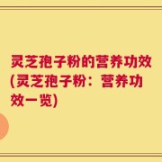 灵芝孢子粉的营养功效(灵芝孢子粉：营养功效一览)