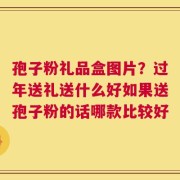 孢子粉礼品盒图片？过年送礼送什么好如果送孢子粉的话哪款比较好