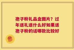孢子粉礼品盒图片？过年送礼送什么好如果送孢子粉的话哪款比较好