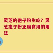 灵芝的孢子粉生吃？灵芝孢子粉正确食用的用法