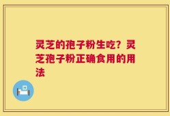 灵芝的孢子粉生吃？灵芝孢子粉正确食用的用法