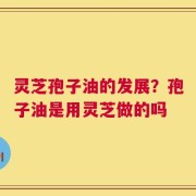 灵芝孢子油的发展？孢子油是用灵芝做的吗