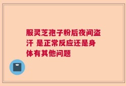 服灵芝孢子粉后夜间盗汗 是正常反应还是身体有其他问题