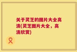 关于灵芝的图片大全高清(灵芝图片大全，高清欣赏)