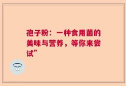 孢子粉：一种食用菌的美味与营养，等你来尝试”