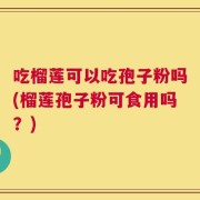 吃榴莲可以吃孢子粉吗(榴莲孢子粉可食用吗？)