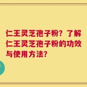 仁王灵芝孢子粉？了解仁王灵芝孢子粉的功效与使用方法？