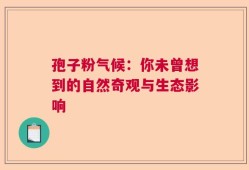 孢子粉气候：你未曾想到的自然奇观与生态影响