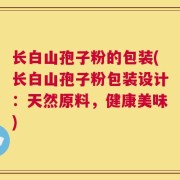 长白山孢子粉的包装(长白山孢子粉包装设计：天然原料，健康美味)