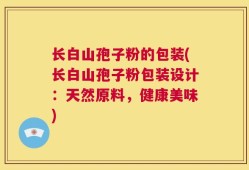 长白山孢子粉的包装(长白山孢子粉包装设计：天然原料，健康美味)