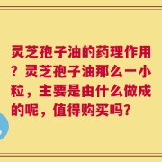 灵芝孢子油的药理作用？灵芝孢子油那么一小粒，主要是由什么做成的呢，值得购买吗？