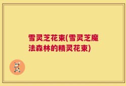 雪灵芝花束(雪灵芝魔法森林的精灵花束)
