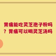 胃痛能吃灵芝孢子粉吗？胃痛可以喝灵芝汤吗