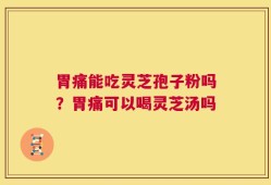 胃痛能吃灵芝孢子粉吗？胃痛可以喝灵芝汤吗