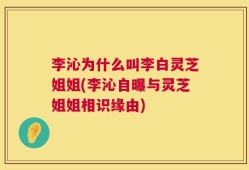 李沁为什么叫李白灵芝姐姐(李沁自曝与灵芝姐姐相识缘由)