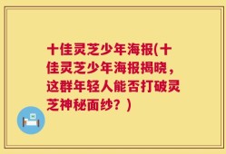 十佳灵芝少年海报(十佳灵芝少年海报揭晓，这群年轻人能否打破灵芝神秘面纱？)