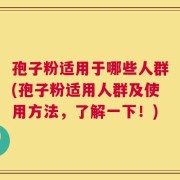 孢子粉适用于哪些人群(孢子粉适用人群及使用方法，了解一下！)