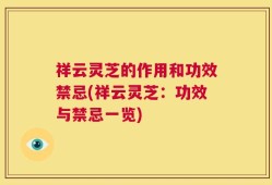 祥云灵芝的作用和功效禁忌(祥云灵芝：功效与禁忌一览)