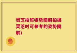 灵芝拍照姿势图解拍摄灵芝时可参考的姿势图解)