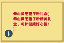 泰山灵芝孢子粉礼盒(泰山灵芝孢子粉精美礼盒，呵护健康好心情！)