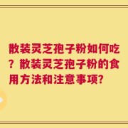 散装灵芝孢子粉如何吃？散装灵芝孢子粉的食用方法和注意事项？