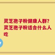 灵芝孢子粉健康人群？灵芝孢子粉适合什么人吃