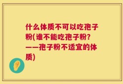 什么体质不可以吃孢子粉(谁不能吃孢子粉？——孢子粉不适宜的体质)