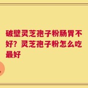 破壁灵芝孢子粉肠胃不好？灵芝孢子粉怎么吃最好