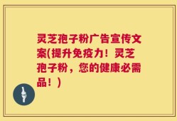 灵芝孢子粉广告宣传文案(提升免疫力！灵芝孢子粉，您的健康必需品！)
