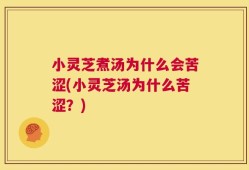 小灵芝煮汤为什么会苦涩(小灵芝汤为什么苦涩？)