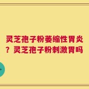 灵芝孢子粉萎缩性胃炎？灵芝孢子粉刺激胃吗