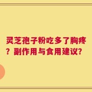 灵芝孢子粉吃多了胸疼？副作用与食用建议？