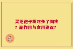 灵芝孢子粉吃多了胸疼？副作用与食用建议？