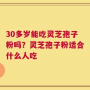 30多岁能吃灵芝孢子粉吗？灵芝孢子粉适合什么人吃