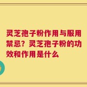 灵芝孢子粉作用与服用禁忌？灵芝孢子粉的功效和作用是什么