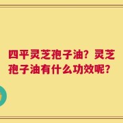 四平灵芝孢子油？灵芝孢子油有什么功效呢？