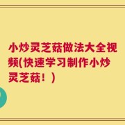 小炒灵芝菇做法大全视频(快速学习制作小炒灵芝菇！)