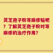 灵芝孢子粉荨麻疹贴吧？了解灵芝孢子粉对荨麻疹的治疗作用？