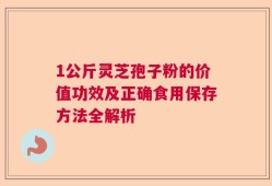 1公斤灵芝孢子粉的价值功效及正确食用保存方法全解析