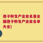 孢子粉生产企业名录全国孢子粉生产企业名单大全)