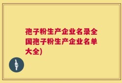 孢子粉生产企业名录全国孢子粉生产企业名单大全)