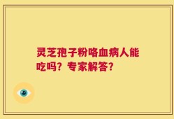 灵芝孢子粉咯血病人能吃吗？专家解答？