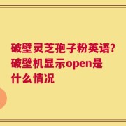 破壁灵芝孢子粉英语？破壁机显示open是什么情况