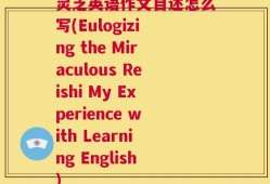 灵芝英语作文自述怎么写(Eulogizing the Miraculous Reishi My Experience with Learning English)